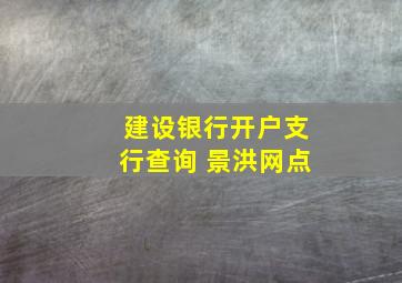 建设银行开户支行查询 景洪网点